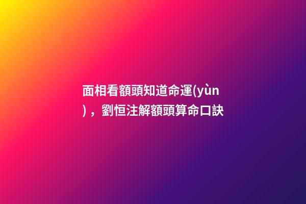 面相看額頭知道命運(yùn)，劉恒注解額頭算命口訣